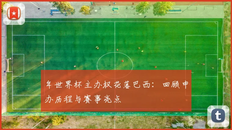 年世界杯主办权花落巴西：回顾申办历程与赛事亮点
