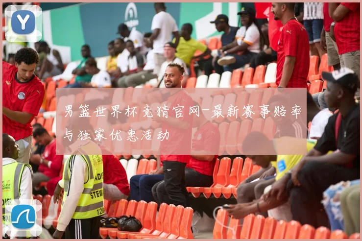 男篮世界杯竞猜官网-最新赛事赔率与独家优惠活动